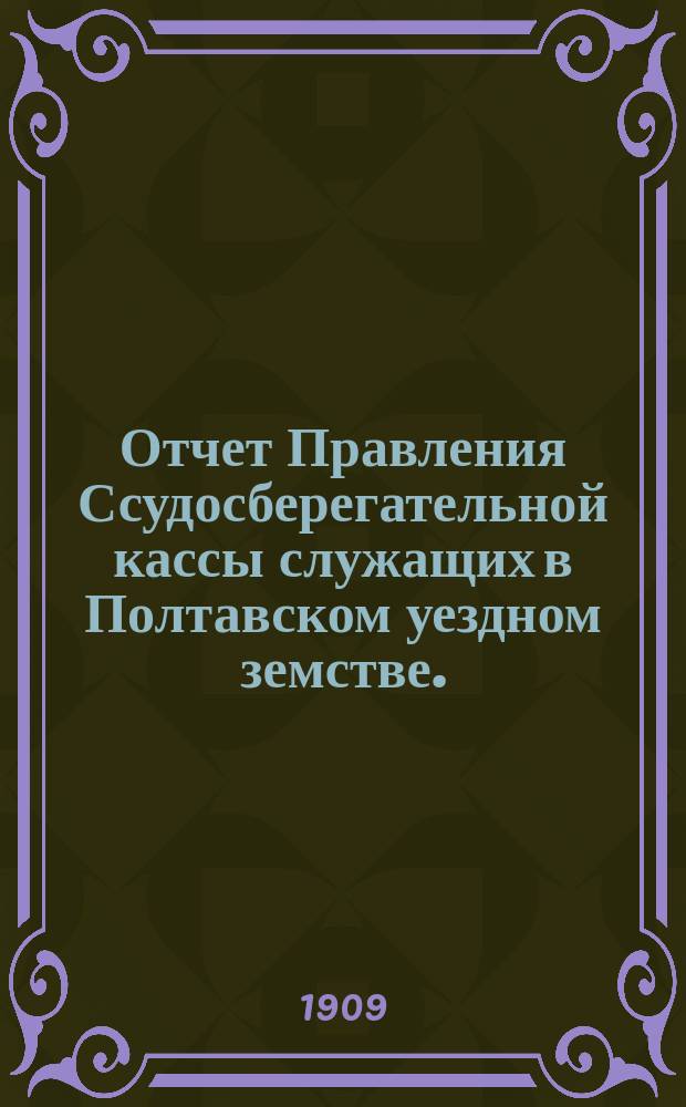 Отчет Правления Ссудосберегательной кассы служащих в Полтавском уездном земстве... ... за 1908 год. XXII очередному собранию участников Кассы
