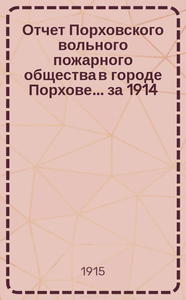 Отчет Порховского вольного пожарного общества в городе Порхове... ... за 1914
