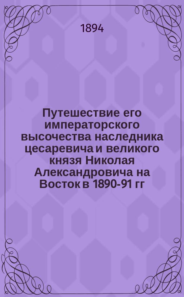 Путешествие его императорского высочества наследника цесаревича и великого князя Николая Александровича на Восток в 1890-91 гг. Два чтения: I. В чужих странах. II. По Сибири
