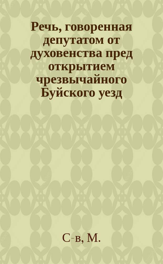 Речь, говоренная депутатом от духовенства пред открытием чрезвычайного Буйского уезд. земского собрания 25 ноября 1894 г.
