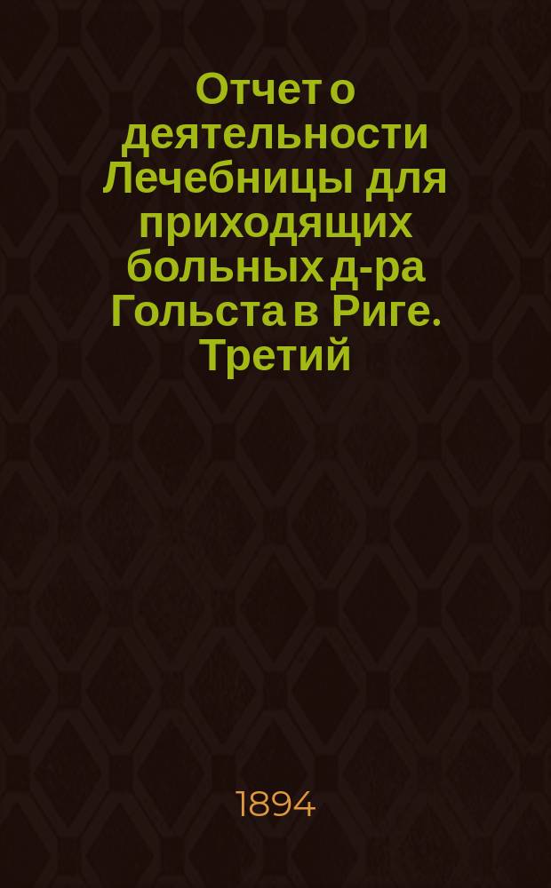... Отчет о деятельности Лечебницы для приходящих больных д-ра Гольста в Риге. Третий ...