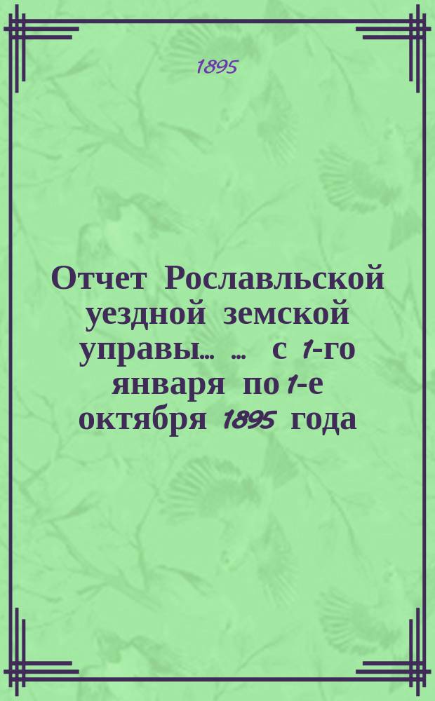 Отчет Рославльской уездной земской управы ... ... с 1-го января по 1-е октября 1895 года