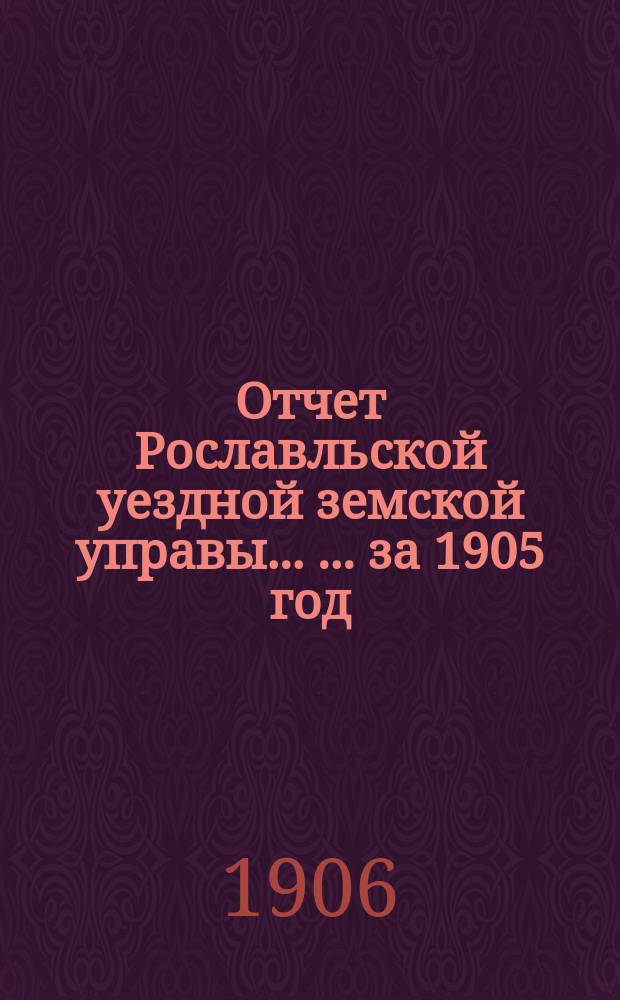 Отчет Рославльской уездной земской управы ... ... за 1905 год
