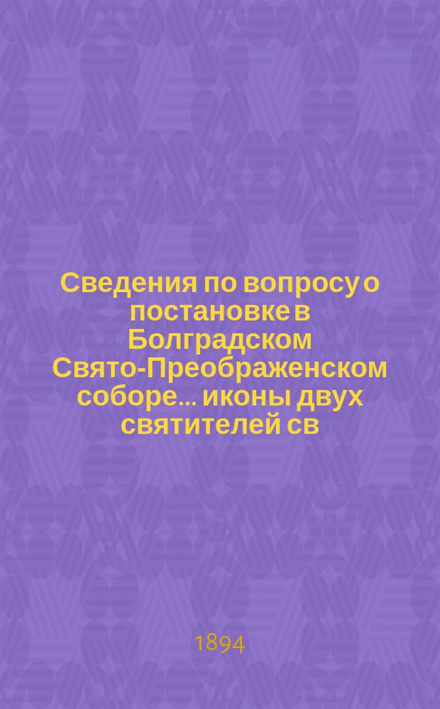 Сведения по вопросу о постановке в Болградском Свято-Преображенском соборе ... иконы двух святителей св. равноапостольного князя Владимира и св. благоверного великого князя Александра Невского...