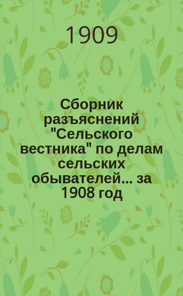 Сборник разъяснений "Сельского вестника" по делам сельских обывателей... ... за 1908 год