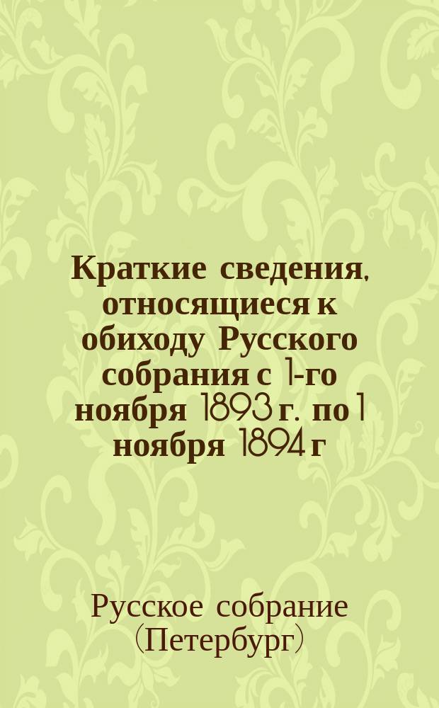 Краткие сведения, относящиеся к обиходу Русского собрания с 1-го ноября 1893 г. по 1 ноября 1894 г.