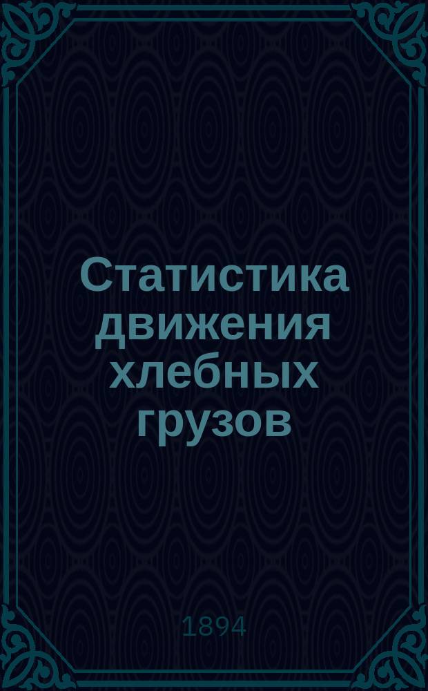 Статистика движения хлебных грузов : Отправление и прибытие... ... за 1893 год