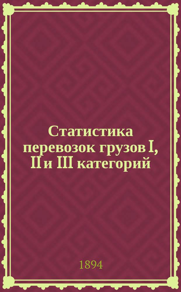 Статистика перевозок грузов I, II и III категорий (кроме хлебных грузов) по отправлению со станций Рыбинско-Бологовской железной дороги... ... 1893 г.