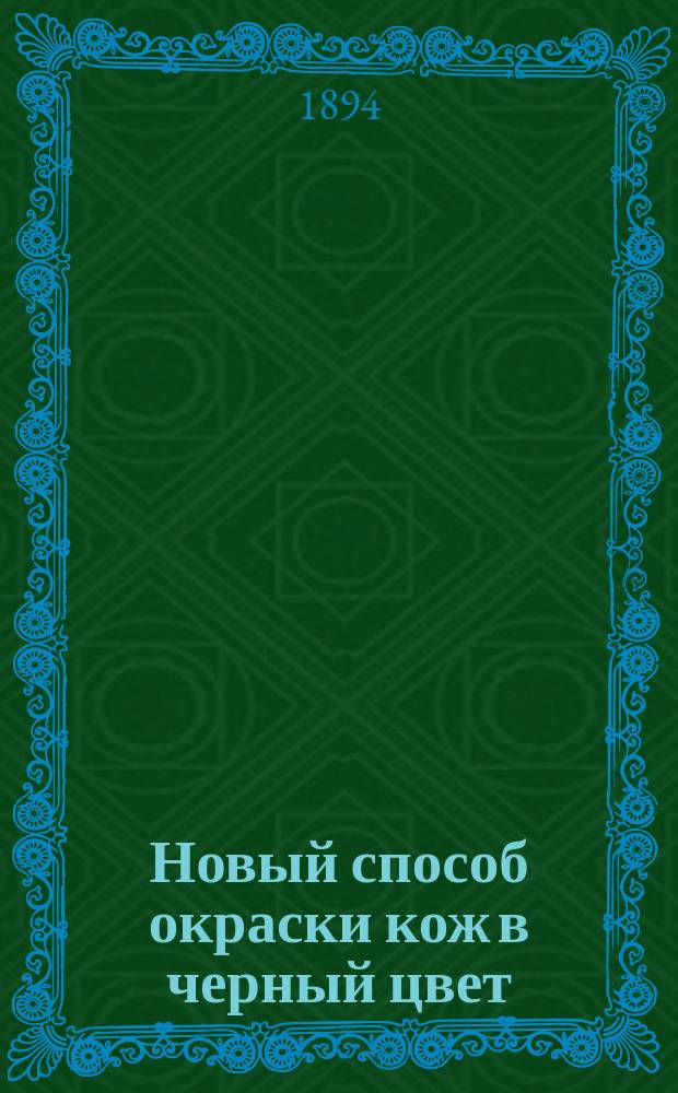 Новый способ окраски кож в черный цвет : (Статья кожевенного мастера М.А. Рылова)