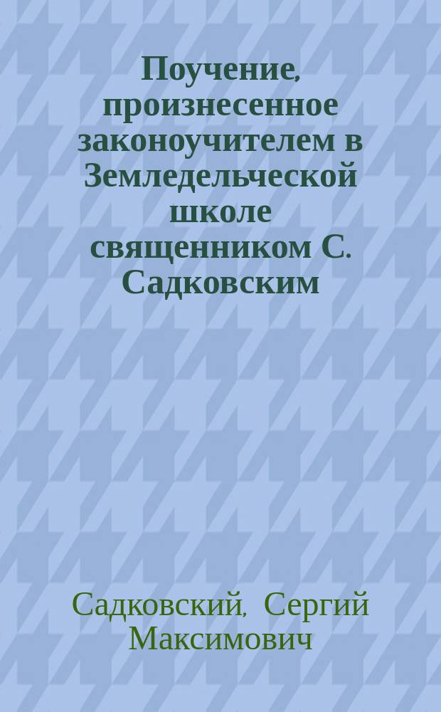 Поучение, произнесенное законоучителем в Земледельческой школе священником С. Садковским, 14 ноября 1893 года
