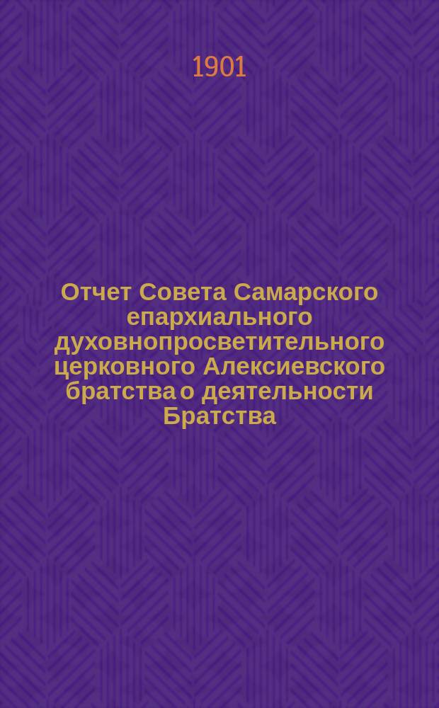Отчет Совета Самарского епархиального духовнопросветительного церковного Алексиевского братства о деятельности Братства... ... за 1900 год