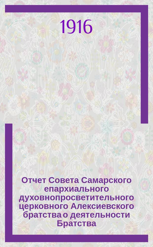 Отчет Совета Самарского епархиального духовнопросветительного церковного Алексиевского братства о деятельности Братства... ... за 1915 год
