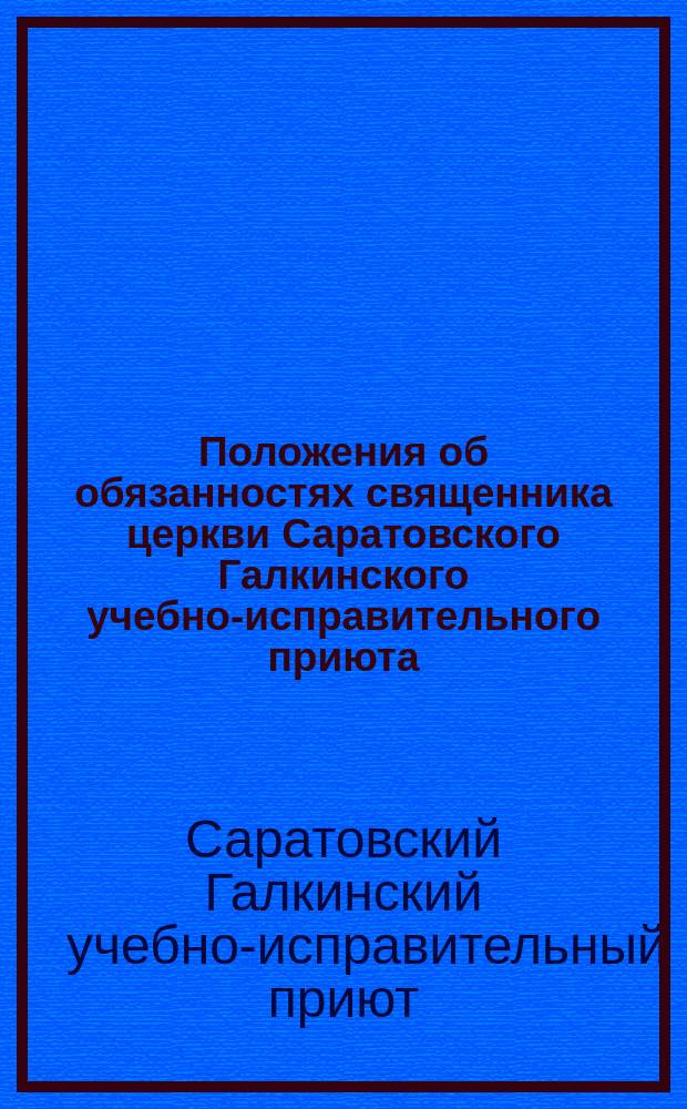 Положения об обязанностях священника церкви Саратовского Галкинского учебно-исправительного приюта : Утв. 18 мая 1894 г
