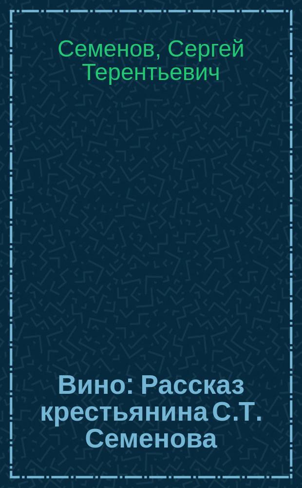 Вино : Рассказ крестьянина С.Т. Семенова