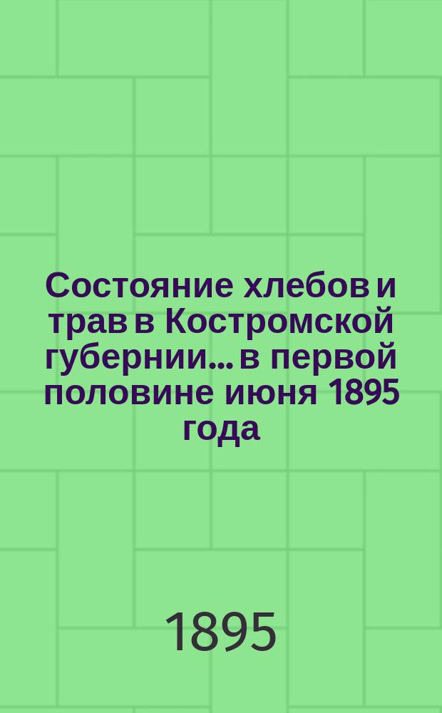 Состояние хлебов и трав в Костромской губернии... в первой половине июня 1895 года