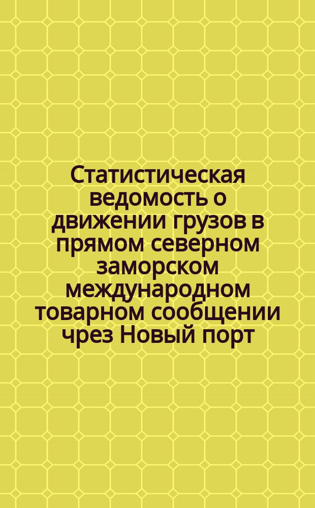 Статистическая ведомость о движении грузов в прямом северном заморском международном товарном сообщении чрез Новый порт, Ревель, Ригу и Либаву в Москву, чрез Ревель в С.-Петербург, чрез Ригу и Либаву в Киев, Курск и Харьков и чрез Либаву в Вильно, Минск, Гомель и Ромны... ... за 1895 год