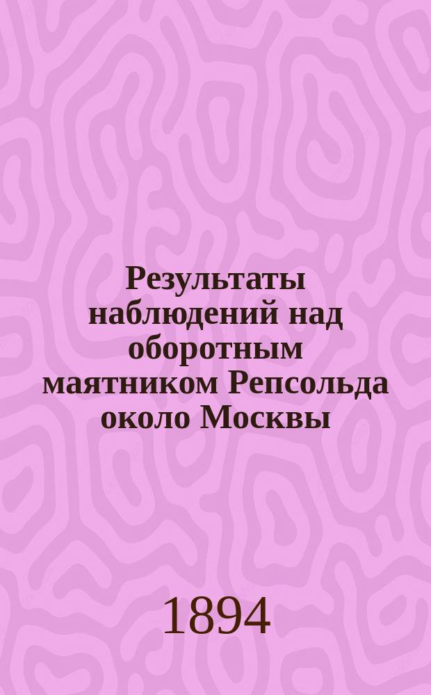 Результаты наблюдений над оборотным маятником Репсольда около Москвы