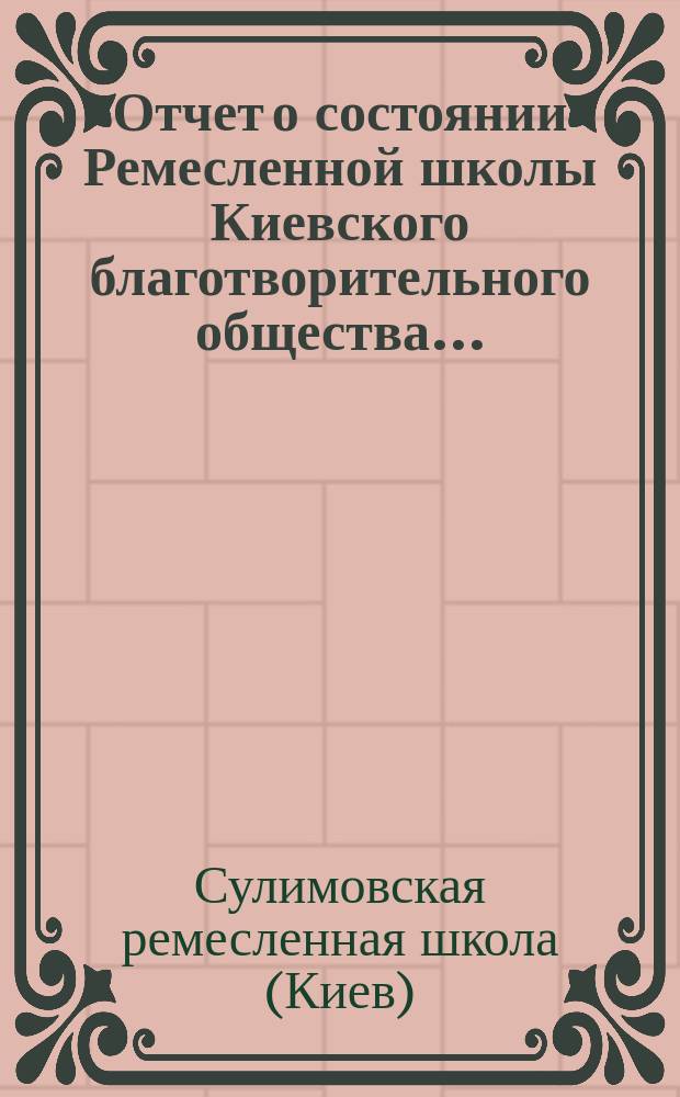 Отчет о состоянии Ремесленной школы Киевского благотворительного общества ...