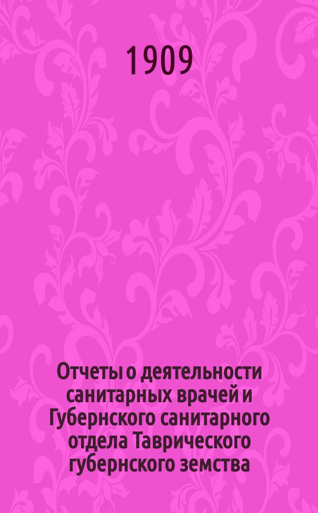 Отчеты о деятельности санитарных врачей и Губернского санитарного отдела Таврического губернского земства ... для очередной сессии Губернского собрания 1909 года