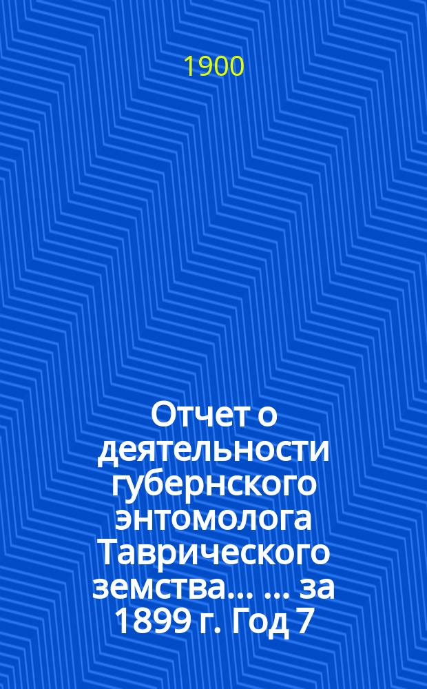 Отчет о деятельности губернского энтомолога Таврического земства ... ... [за 1899 г. Год 7] : Вредные животные и растения в Таврической губернии по наблюдениям 1899 года с указанием мер борьбы