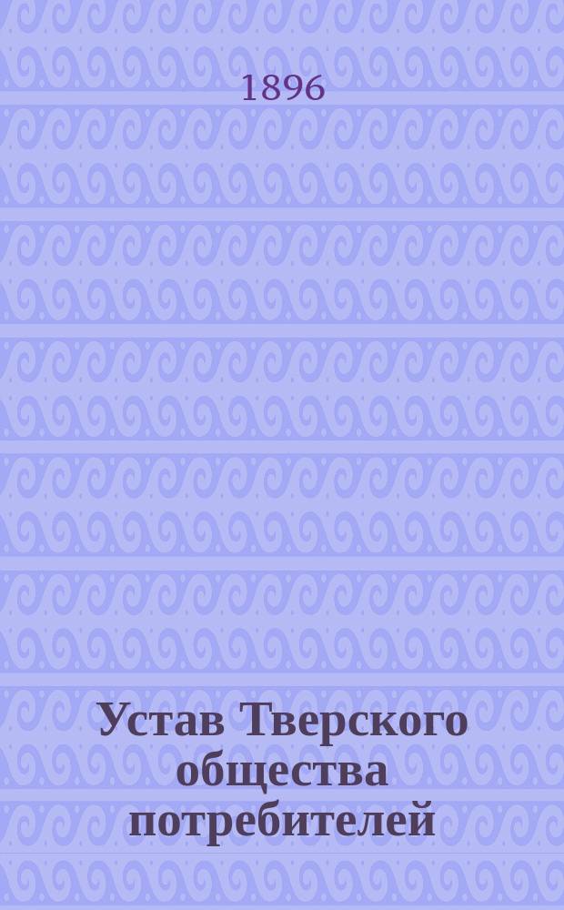 Устав Тверского общества потребителей : Утв. 24 авг. 1893 г.