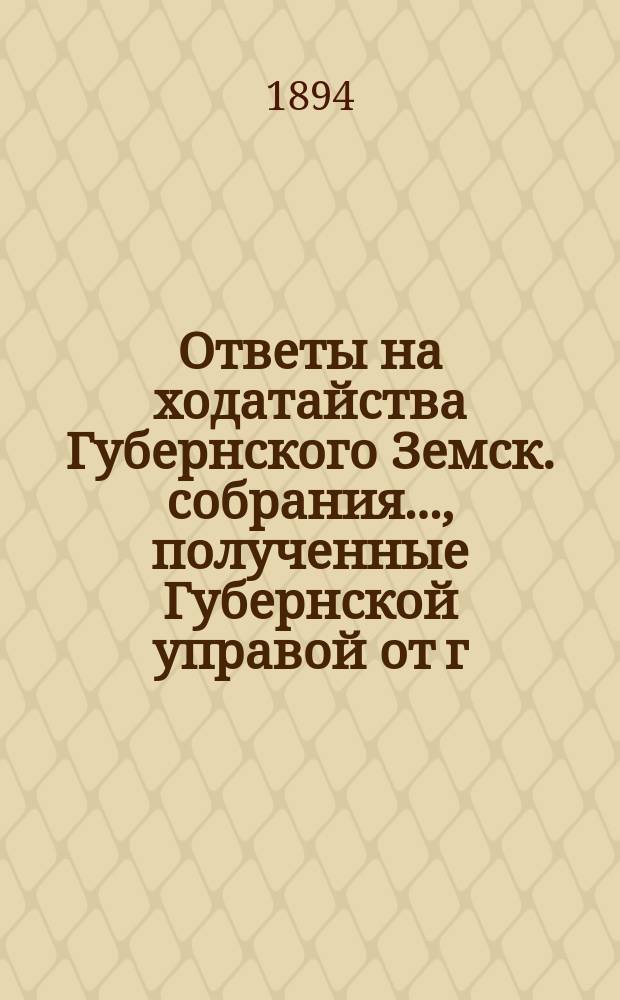 Ответы на ходатайства Губернского Земск. собрания..., полученные Губернской управой от г. Тверского губернатора. ... очередной сессии 1893-94 г.