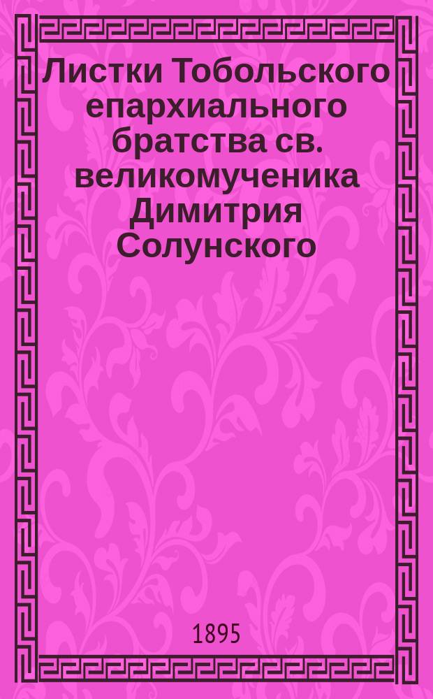 Листки Тобольского епархиального братства св. великомученика Димитрия Солунского. [... 1895]
