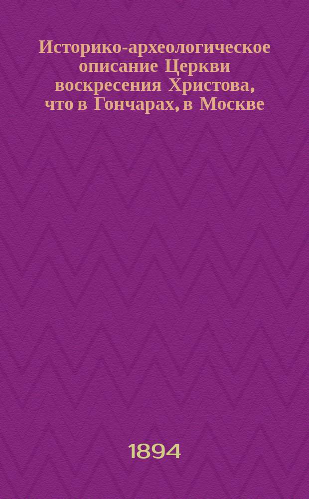 Историко-археологическое описание Церкви воскресения Христова, что в Гончарах, в Москве