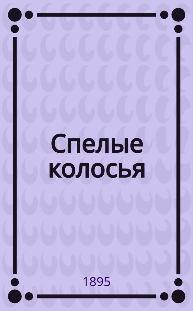 Спелые колосья : Сборник мыслей и афоризмов, извлеч. из частной переписки Л.Н. Толстого. Вып. 2
