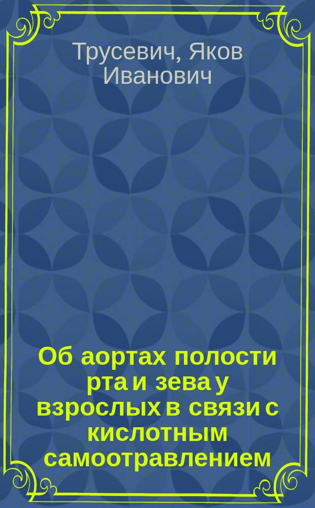 Об аортах полости рта и зева у взрослых в связи с кислотным самоотравлением : (Особое значение приемов соды)