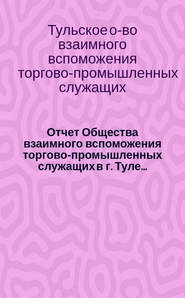 ... Отчет Общества взаимного вспоможения торгово-промышленных служащих в г. Туле...