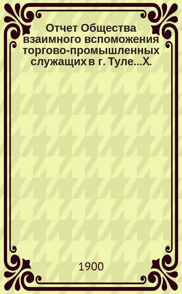 ... Отчет Общества взаимного вспоможения торгово-промышленных служащих в г. Туле... X... за 1899 год