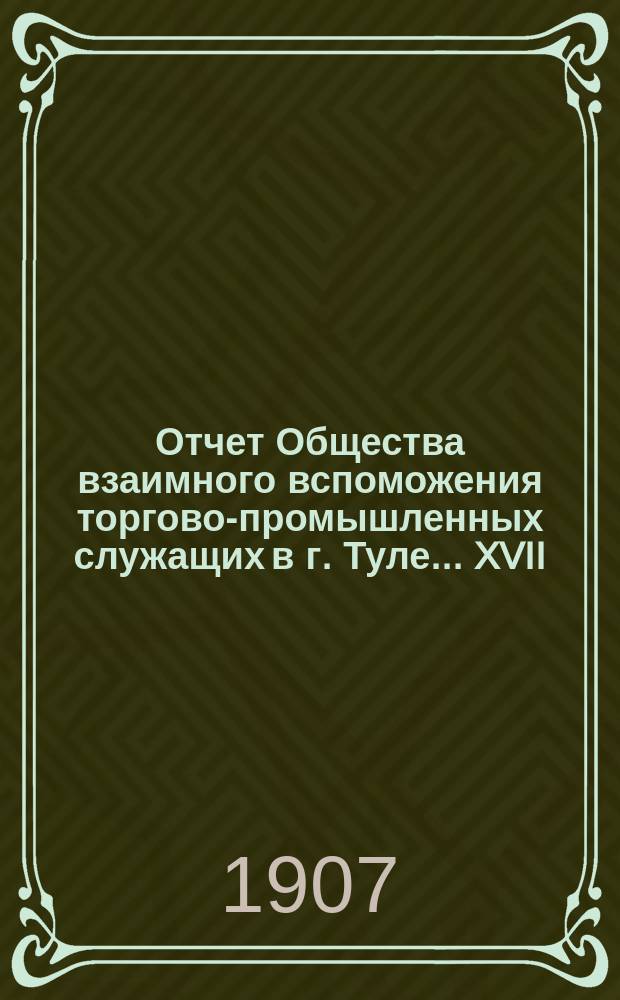 ... Отчет Общества взаимного вспоможения торгово-промышленных служащих в г. Туле... XVII... за 1906 год