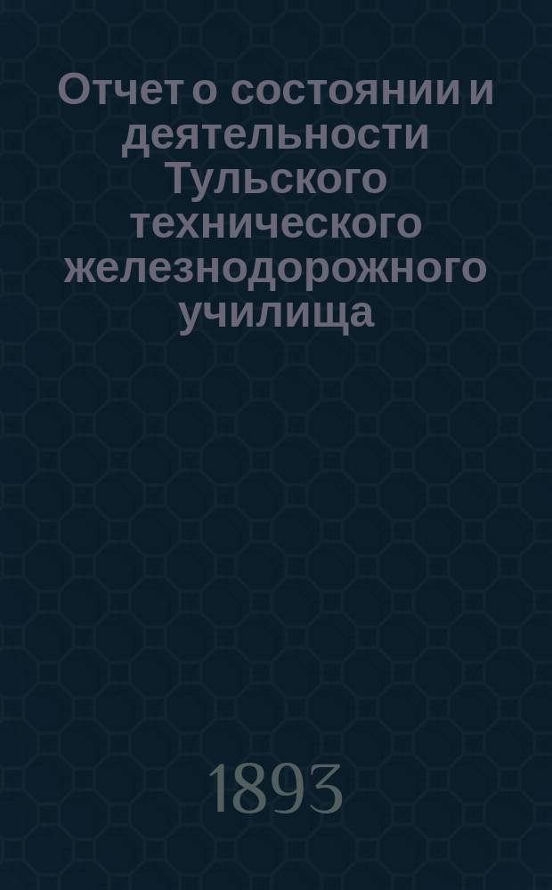 Отчет о состоянии и деятельности Тульского технического железнодорожного училища... за 1892-93 учебный год