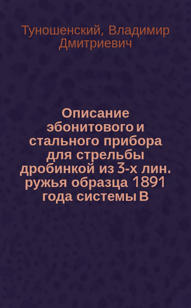 Описание эбонитового и стального прибора для стрельбы дробинкой из 3-х лин. ружья образца 1891 года системы В. Туношенского