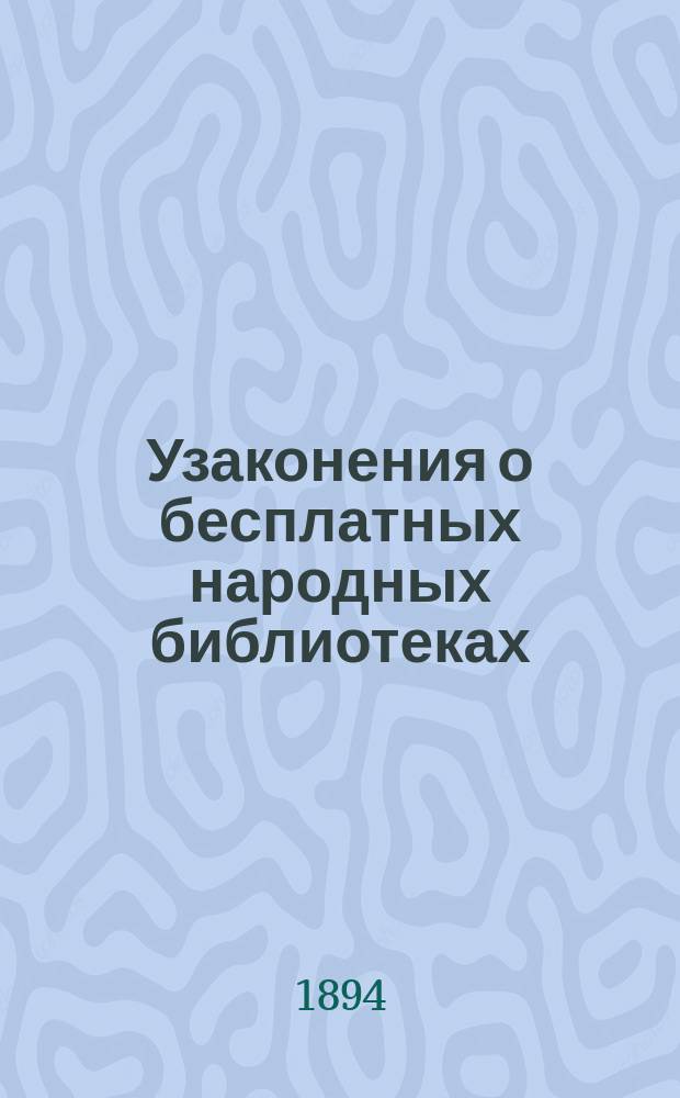 Узаконения о бесплатных народных библиотеках (читальнях) с приложением примерных их уставов, составленных С.-Петербургским комитетом грамотности