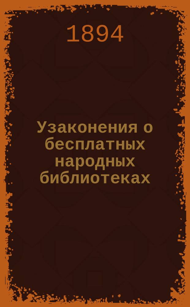 Узаконения о бесплатных народных библиотеках (читальнях) с приложением примерных их уставов, составленных С.-Петербургским комитетом грамотности