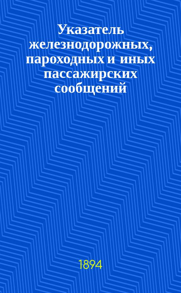 Указатель железнодорожных, пароходных и иных пассажирских сообщений : Вып. 1-. Вып. 1 : Зимнее движение 1894-95 г.