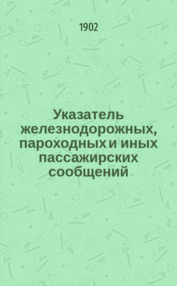 Указатель железнодорожных, пароходных и иных пассажирских сообщений : Вып. 1-. Вып. 17 : Зимнее движение 1902-1903 г.