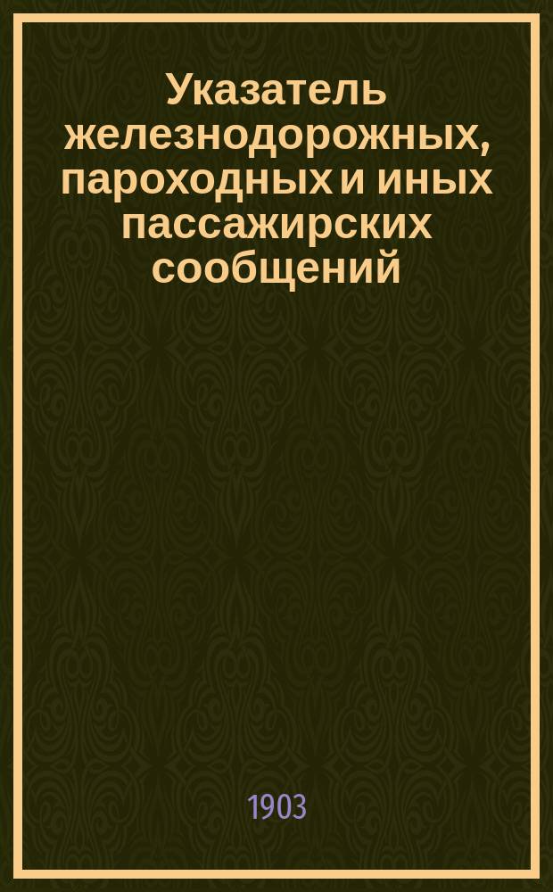 Указатель железнодорожных, пароходных и иных пассажирских сообщений : Вып. 1-. Вып. 18 : Летнее движение 1903 г.