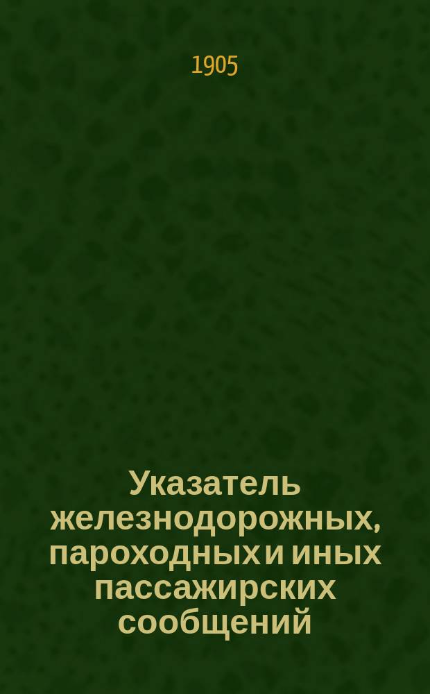 Указатель железнодорожных, пароходных и иных пассажирских сообщений : Вып. 1-. Вып. 22 : Летнее движение 1905 г.