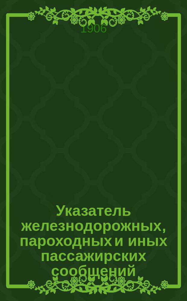 Указатель железнодорожных, пароходных и иных пассажирских сообщений : Вып. 1-. Вып. 24 : Летнее движение 1906 г.