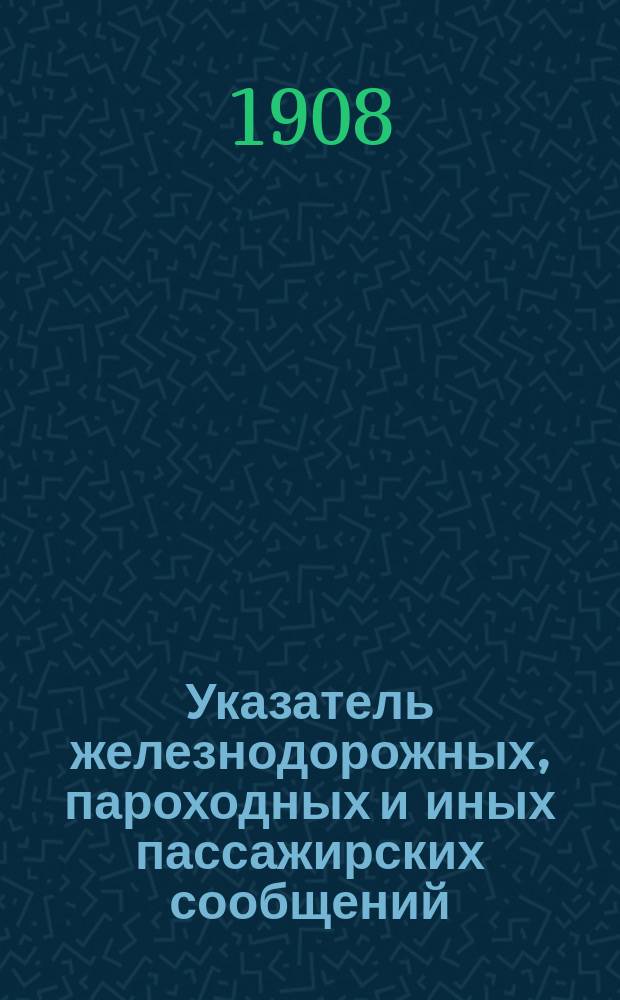 Указатель железнодорожных, пароходных и иных пассажирских сообщений : Вып. 1-. Вып. 28. Летнее движение 1908 года : Дополнение...