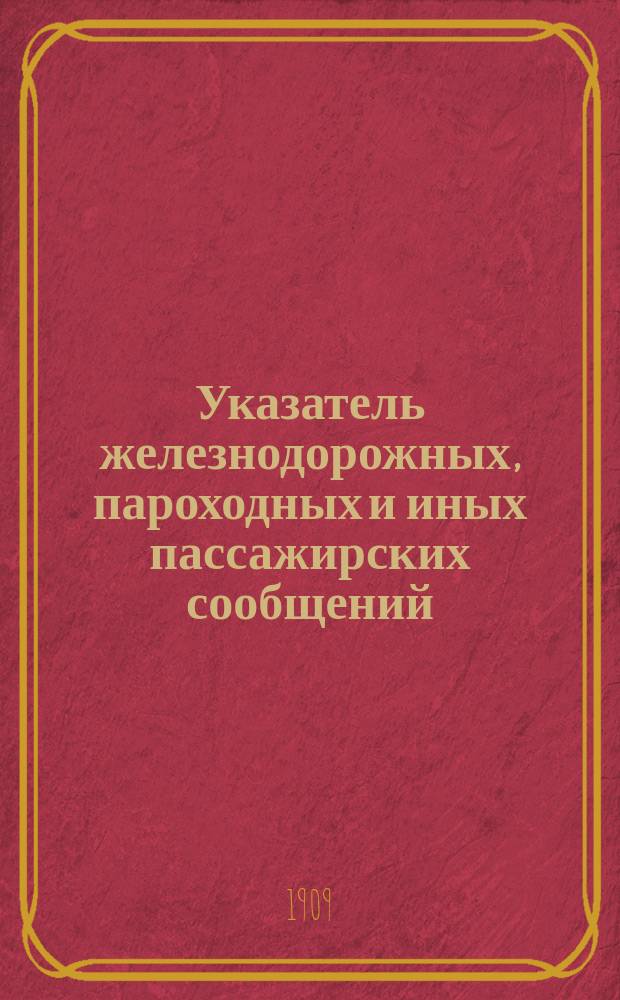 Указатель железнодорожных, пароходных и иных пассажирских сообщений : Вып. 1-. Вып. 30 : Летнее движение 1909 г.