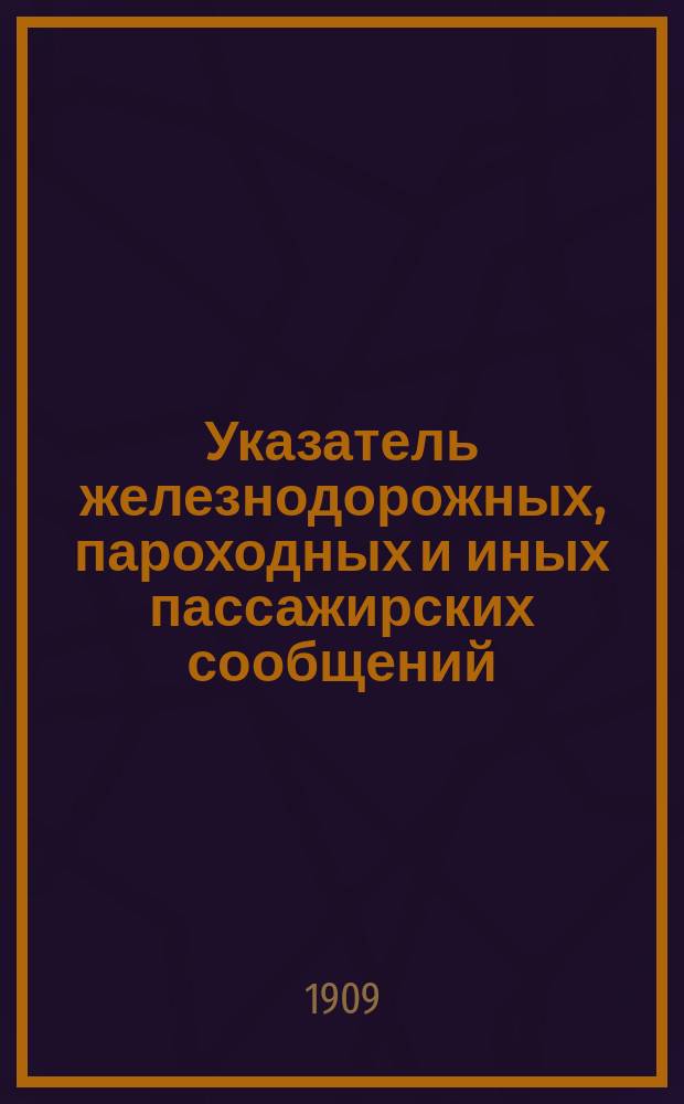 Указатель железнодорожных, пароходных и иных пассажирских сообщений : Вып. 1-. Вып. 31 : Зимнее движение 1909-1910 года