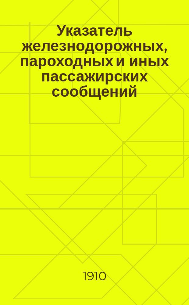 Указатель железнодорожных, пароходных и иных пассажирских сообщений : Вып. 1-. Вып. 32 : Летнее движение 1910 г.