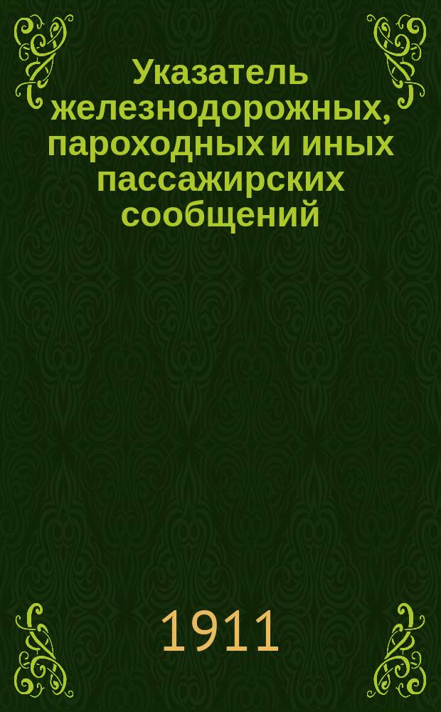 Указатель железнодорожных, пароходных и иных пассажирских сообщений : Вып. 1-. Вып. 34 : Летнее движение 1911 года