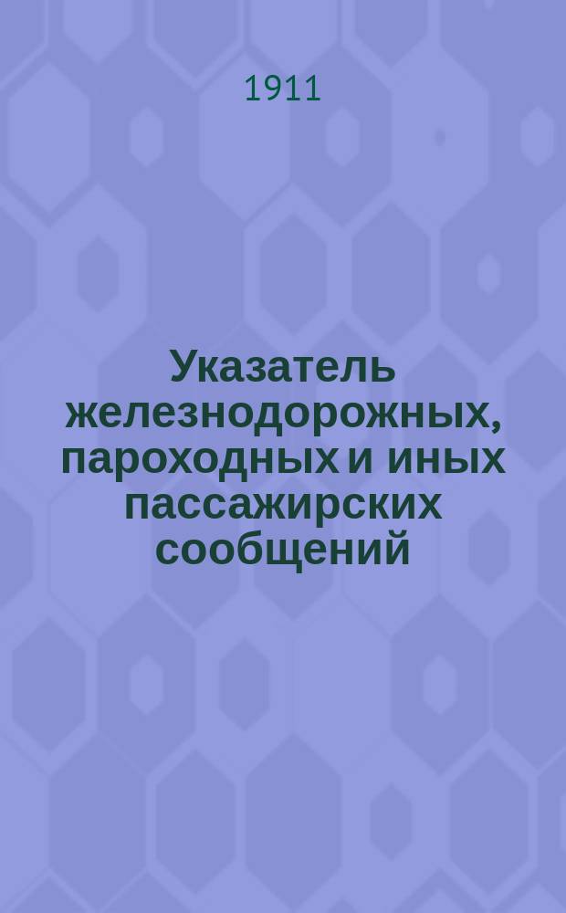 Указатель железнодорожных, пароходных и иных пассажирских сообщений : Вып. 1-. Вып. 35 : Зимнее движение 1911-1912 г.