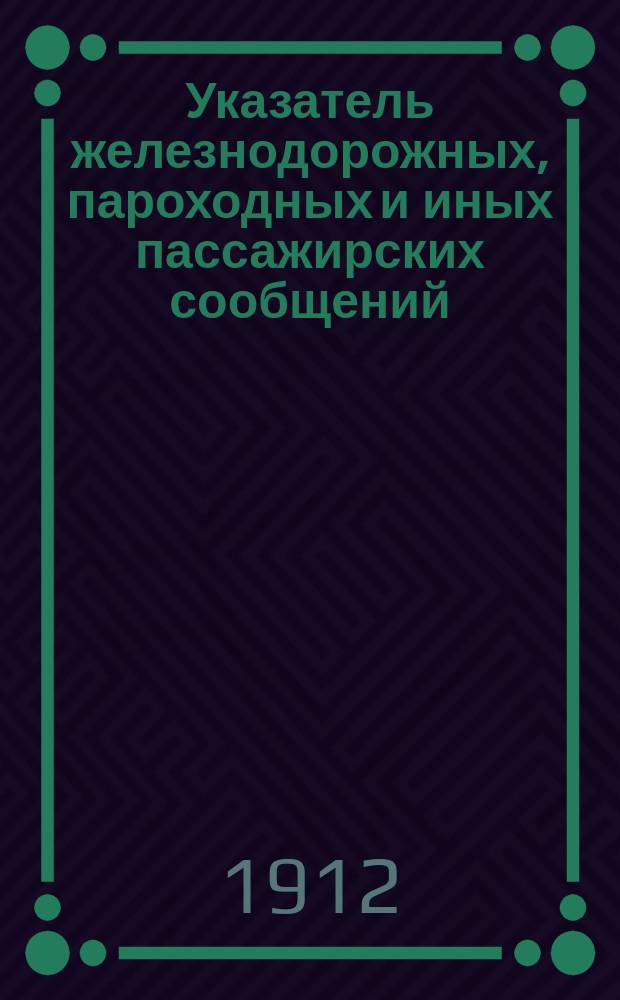Указатель железнодорожных, пароходных и иных пассажирских сообщений : Вып. 1-. Вып. 37 : Зимнее движение 1912-1913 г.