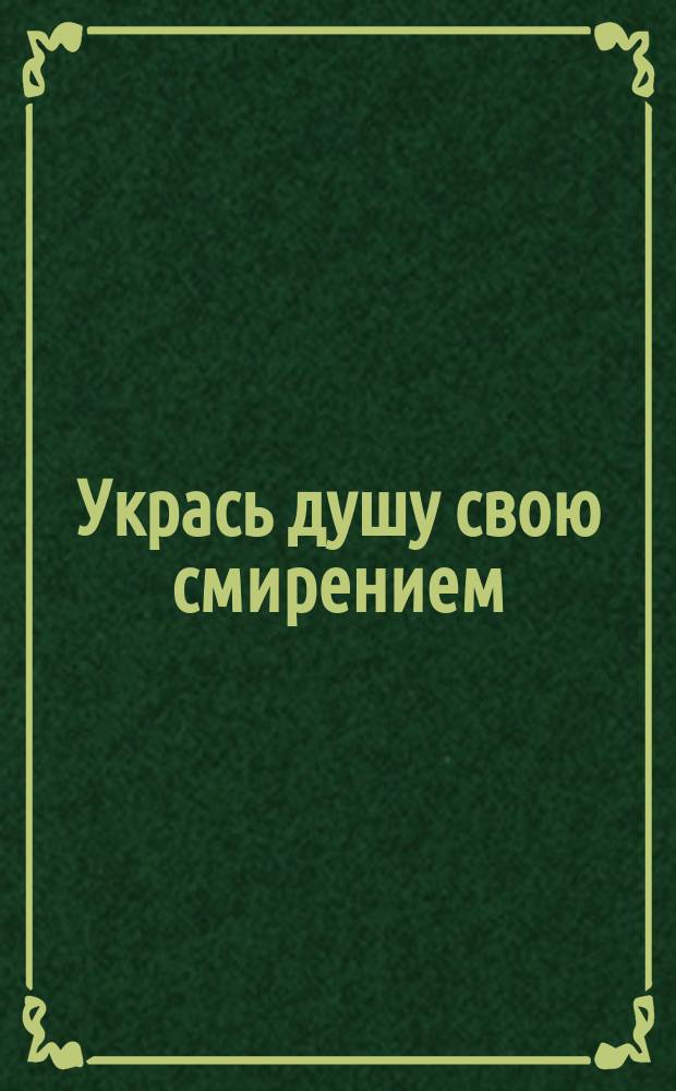 Укрась душу свою смирением